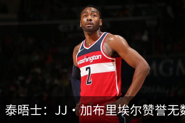 泰晤士：JJ·加布里埃尔赞誉无数却无缘一线队，家人以道曼为标杆